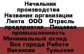 Начальник производства › Название организации ­ Лента, ООО › Отрасль предприятия ­ Пищевая промышленность › Минимальный оклад ­ 1 - Все города Работа » Вакансии   . Тульская обл.,Тула г.